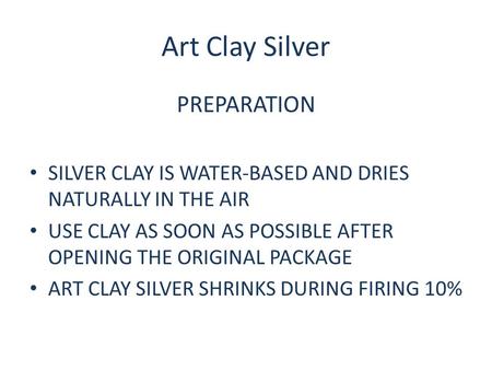 Art Clay Silver PREPARATION SILVER CLAY IS WATER-BASED AND DRIES NATURALLY IN THE AIR USE CLAY AS SOON AS POSSIBLE AFTER OPENING THE ORIGINAL PACKAGE ART.