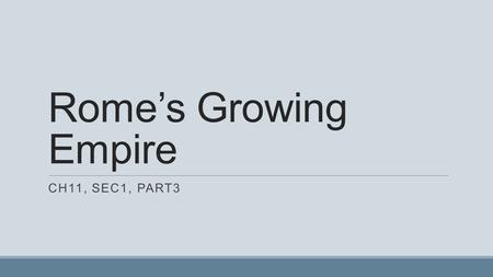 Rome’s Growing Empire CH11, SEC1, PART3. The Roman Empire grew to control the entire Mediterranean world. Rome had many reasons for expansion. – It wanted.