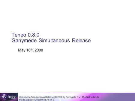 Ganymede Simultaneous Release | © 2008 by Springsite B.V., The Netherlands made available under the EPL v1.0 Teneo 0.8.0 Ganymede Simultaneous Release.