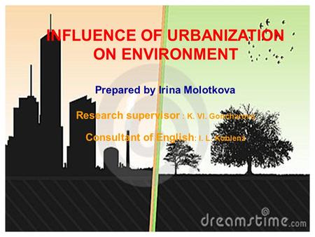 INFLUENCE OF URBANIZATION ON ENVIRONMENT Prepared by Irina Molotkova Research supervisor : K. Vl. Goncharova Consultant of English : I. L. Koblenz.