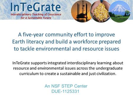 A five-year community effort to improve Earth literacy and build a workforce prepared to tackle environmental and resource issues An NSF STEP Center DUE-1125331.