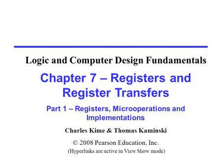 Charles Kime & Thomas Kaminski © 2008 Pearson Education, Inc. (Hyperlinks are active in View Show mode) Chapter 7 – Registers and Register Transfers Part.