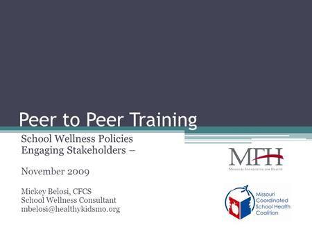 Peer to Peer Training School Wellness Policies Engaging Stakeholders – November 2009 Mickey Belosi, CFCS School Wellness Consultant