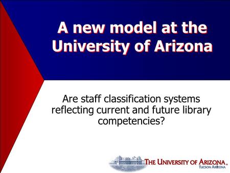 1 A new model at the University of Arizona Are staff classification systems reflecting current and future library competencies?