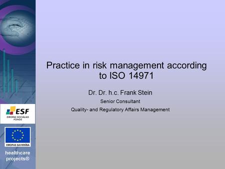 Healthcare projects® Practice in risk management according to ISO 14971 Dr. Dr. h.c. Frank Stein Senior Consultant Quality- and Regulatory Affairs Management.