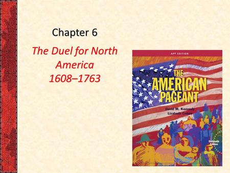 Chapter 6 The Duel for North America 1608–1763. I. France Finds a Foothold in Canada France was a latecomer in the scramble for New World real estate: