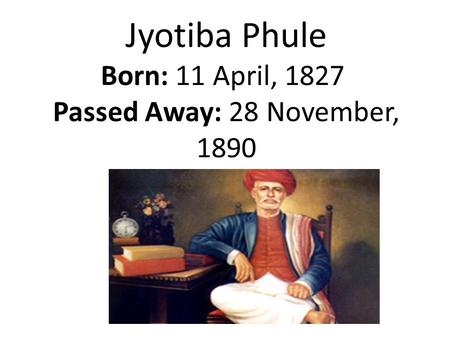 Jyotiba Phule Born: 11 April, 1827 Passed Away: 28 November, 1890