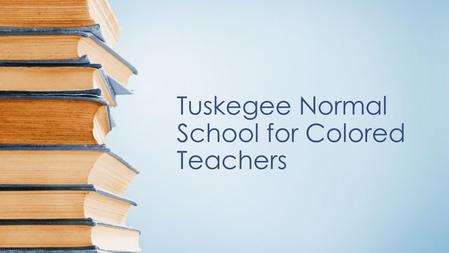 Tuskegee Normal School for Colored Teachers. Tuskegee Normal school for Colored Teachers This historical event took place in Tuskegee, Al. in 1881. The.