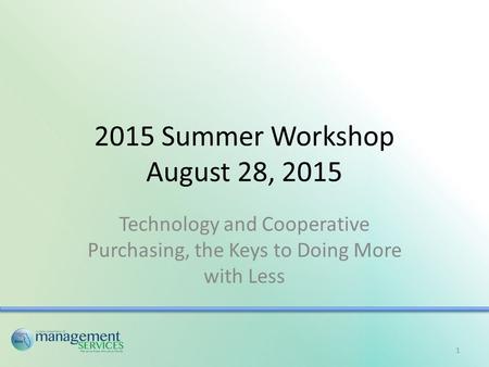 2015 Summer Workshop August 28, 2015 Technology and Cooperative Purchasing, the Keys to Doing More with Less 1.