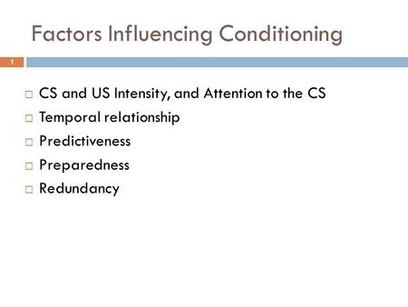 Factors Influencing Conditioning  CS and US Intensity, and Attention to the CS  Temporal relationship  Predictiveness  Preparedness  Redundancy 1.