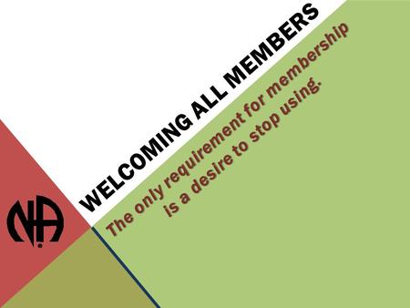 WELCOMING ALL MEMBERS The only requirement for membership is a desire to stop using.