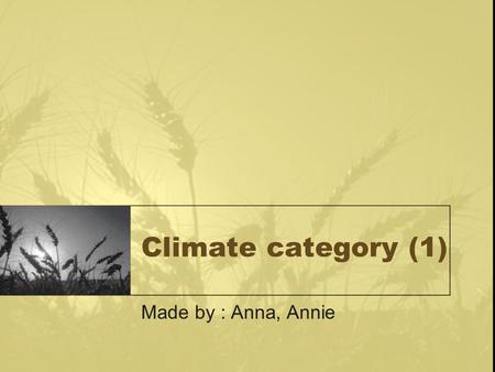 Climate category (1) Made by : Anna, Annie. Content East Asia Monsoon Intertropical Convergence Zone –Influence ENSO –Pacific temperature –El Nino and.