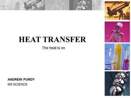 HEAT TRANSFER ANDREW PURDY M3 SCIENCE The heat is on.