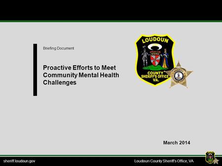 Sheriff.loudoun.gov Loudoun County Sheriff’s Office, VA Briefing Document Proactive Efforts to Meet Community Mental Health Challenges March 2014.