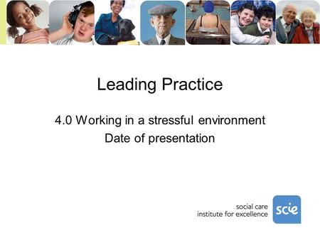 Leading Practice 4.0 Working in a stressful environment Date of presentation.