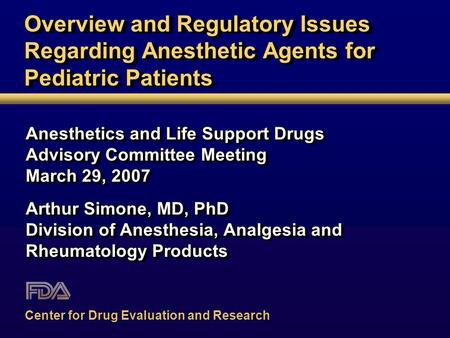 Overview and Regulatory Issues Regarding Anesthetic Agents for Pediatric Patients Anesthetics and Life Support Drugs Advisory Committee Meeting March 29,