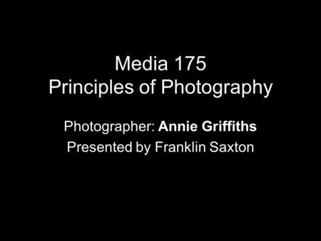 Media 175 Principles of Photography Photographer: Annie Griffiths Presented by Franklin Saxton.