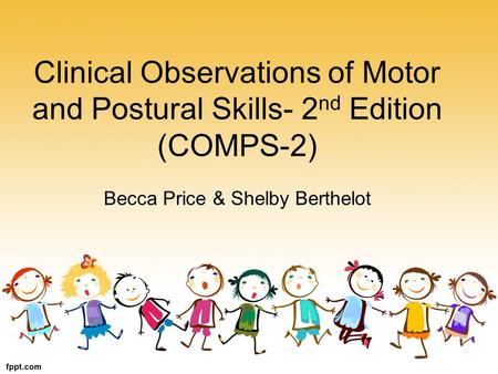 Clinical Observations of Motor and Postural Skills- 2nd Edition (COMPS-2) Becca Price & Shelby Berthelot.