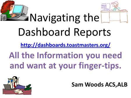 Navigating the Dashboard Reports  All the Information you need and want at your finger-tips. Sam Woods ACS,ALB.