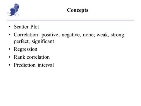 Concepts Scatter Plot Correlation: positive, negative, none; weak, strong, perfect, significant Regression Rank correlation Prediction interval.