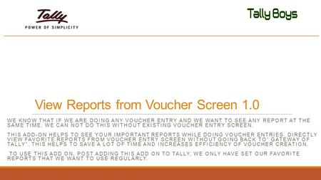 View Reports from Voucher Screen 1.0 WE KNOW THAT IF WE ARE DOING ANY VOUCHER ENTRY AND WE WANT TO SEE ANY REPORT AT THE SAME TIME, WE CAN NOT DO THIS.