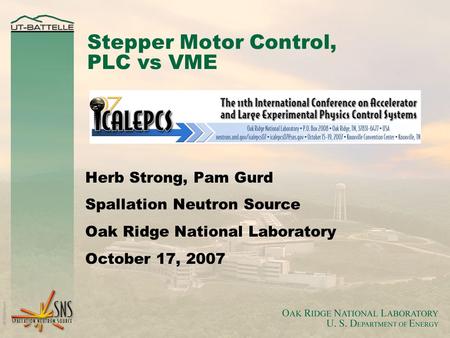 Stepper Motor Control, PLC vs VME Herb Strong, Pam Gurd Spallation Neutron Source Oak Ridge National Laboratory October 17, 2007.