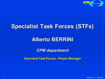 1 SEM08-14 rev. Mar 2001 Specialist Task Forces (STFs) Alberto BERRINI CPM department Specialist Task Forces - Project Manager.