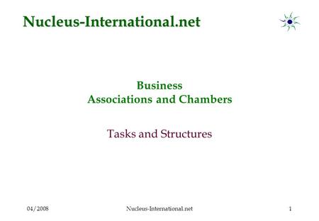 04/2008Nucleus-International.net1 Business Associations and Chambers Tasks and Structures Nucleus-International.net.