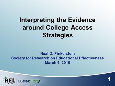 Interpreting the Evidence around College Access Strategies Neal D. Finkelstein Society for Research on Educational Effectiveness March 4, 2010 1.