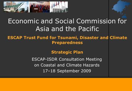 Economic and Social Commission for Asia and the Pacific ESCAP-ISDR Consultation Meeting on Coastal and Climate Hazards 17–18 September 2009 ESCAP Trust.