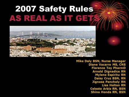 2007 Safety Rules AS REAL AS IT GETS Mike Daly BSN, Nurse Manager Diane Vacarro MS, CNS Florence Toy PharmD Arnold Dignadice RN Mylene Espiritu RN Daisy.