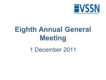 Eighth Annual General Meeting 1 December 2011. Agenda 1.Welcome and apologies 2.Minutes of last AGM & matters arising 3.Chair’s remarks 4.Receipt of Annual.