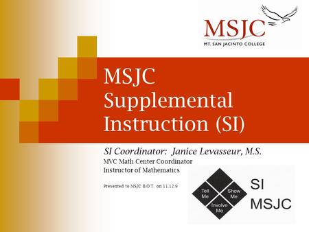 MSJC Supplemental Instruction (SI) SI Coordinator: Janice Levasseur, M.S. MVC Math Center Coordinator Instructor of Mathematics Presented to MSJC B.O.T.