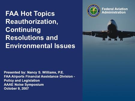 Federal Aviation Administration 0 0 FAA Hot Topics Reauthorization, Continuing Resolutions and Environmental Issues Federal Aviation Administration Presented.