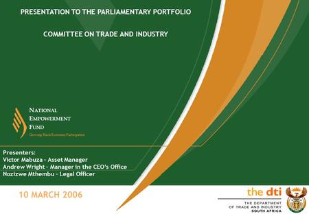 F UND N ATIONAL E MPOWERMENT Growing Black Economic Participation 10 MARCH 2006 PRESENTATION TO THE PARLIAMENTARY PORTFOLIO COMMITTEE ON TRADE AND INDUSTRY.