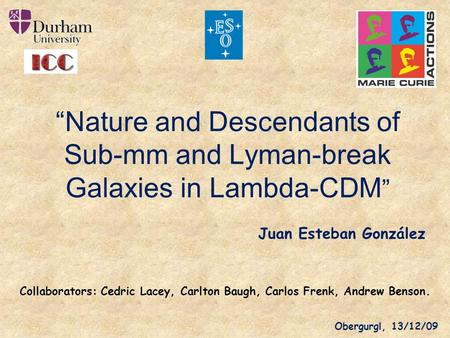 “Nature and Descendants of Sub-mm and Lyman-break Galaxies in Lambda-CDM” Juan Esteban González Collaborators: Cedric Lacey, Carlton Baugh, Carlos Frenk,