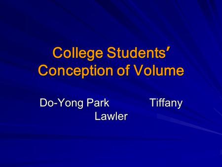 College Students ’ Conception of Volume Do-Yong Park Tiffany Lawler.