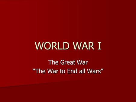 WORLD WAR I The Great War “The War to End all Wars”