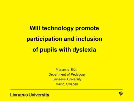 Will technology promote participation and inclusion of pupils with dyslexia Marianne Björn Department of Pedagogy Linnaeus University Växjö, Sweden.