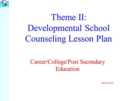 Theme II: Developmental School Counseling Lesson Plan Career/College/Post Secondary Education Khema Chan.