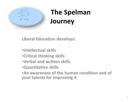 The Spelman Journey Liberal Education develops: Intellectual skills Critical thinking skills Verbal and written skills Quantitative skills An awareness.