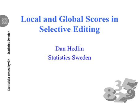 1 Local and Global Scores in Selective Editing Dan Hedlin Statistics Sweden.