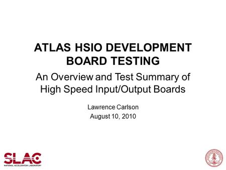 ATLAS HSIO DEVELOPMENT BOARD TESTING An Overview and Test Summary of High Speed Input/Output Boards Lawrence Carlson August 10, 2010.