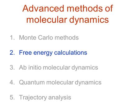 Advanced methods of molecular dynamics 1.Monte Carlo methods 2.Free energy calculations 3.Ab initio molecular dynamics 4.Quantum molecular dynamics 5.Trajectory.