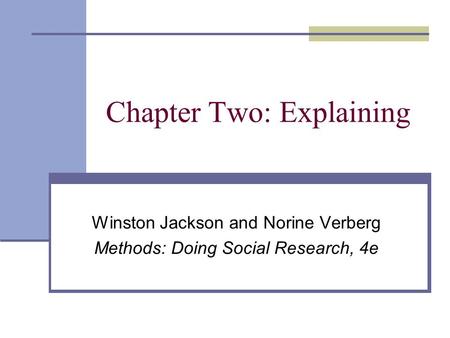 Chapter Two: Explaining Winston Jackson and Norine Verberg Methods: Doing Social Research, 4e.