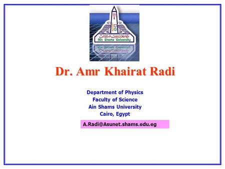 Dr. Amr Khairat Radi Department of Physics Faculty of Science Ain Shams University Cairo, Egypt