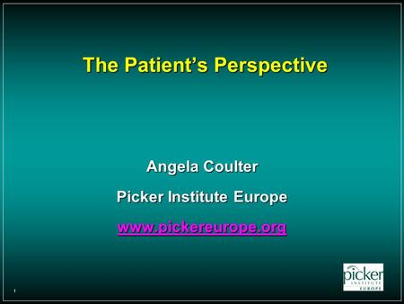 1 The Patient’s Perspective Angela Coulter Picker Institute Europe www.pickereurope.org.