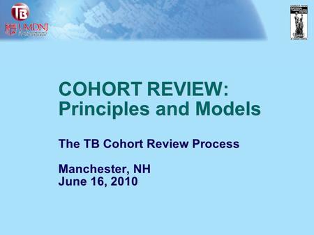 COHORT REVIEW: Principles and Models The TB Cohort Review Process Manchester, NH June 16, 2010.