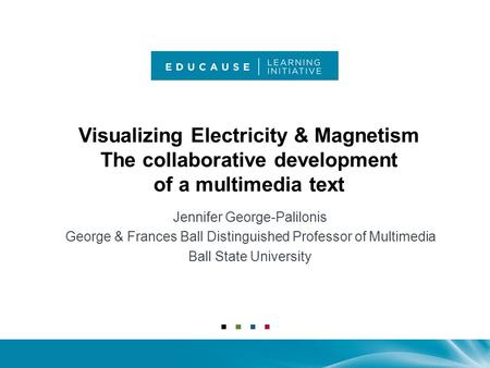 Visualizing Electricity & Magnetism The collaborative development of a multimedia text Jennifer George-Palilonis George & Frances Ball Distinguished Professor.