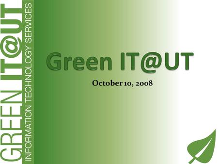 October 10, 2008. Why Green Committed to UT Sustainability Policy Opportunity to make a difference Green IT is good business!